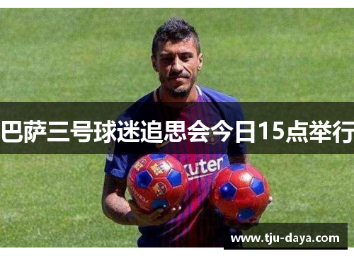 巴萨三号球迷追思会今日15点举行